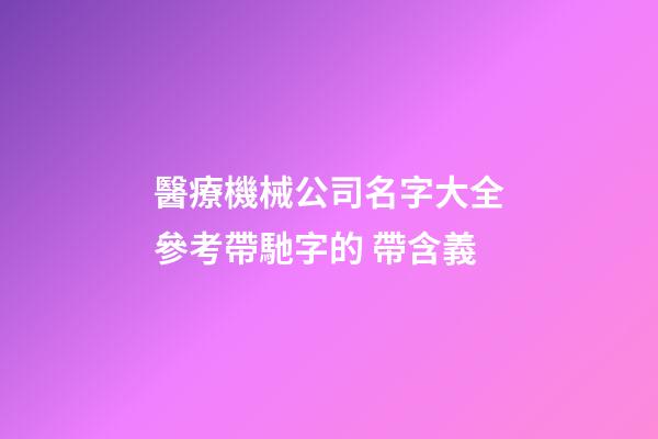 醫療機械公司名字大全參考帶馳字的 帶含義-第1張-公司起名-玄機派